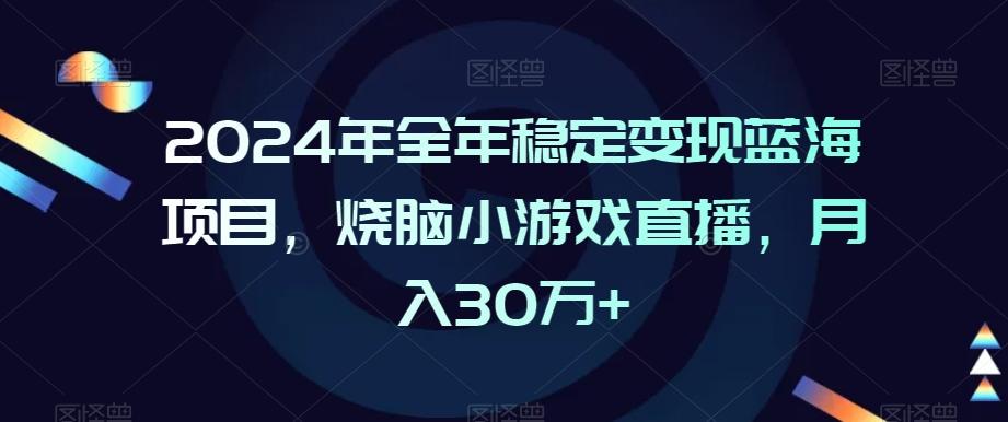 2024年全年稳定变现蓝海项目，烧脑小游戏直播，月入30万+【揭秘】-巅峰资源网