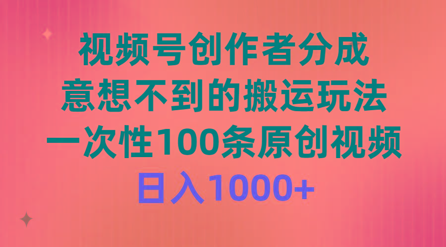 (9737期)视频号创作者分成，意想不到的搬运玩法，一次性100条原创视频，日入1000+-巅峰资源网