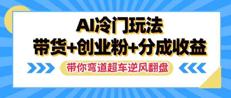 AI冷门玩法，带货+创业粉+分成收益，带你弯道超车，实现逆风翻盘【揭秘】-巅峰资源网