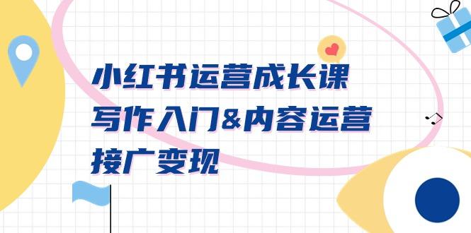 小红书运营成长课，写作入门&内容运营&接广变现【文档课】-巅峰资源网