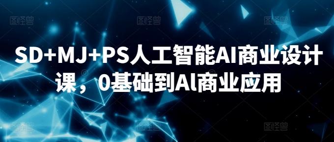 SD+MJ+PS人工智能AI商业设计课，0基础到Al商业应用-巅峰资源网