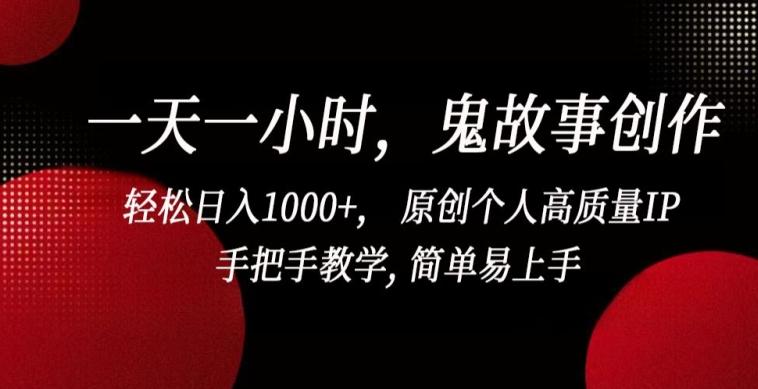 一天一小时，鬼故事创作， 轻松日入1000+， 原创个人高质量IP，手把手教学, 简单易上手【揭秘】-巅峰资源网