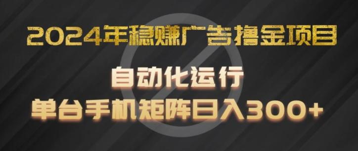 2024年稳赚广告撸金项目，全程自动化运行，单台手机就可以矩阵操作，日入300+【揭秘】-巅峰资源网