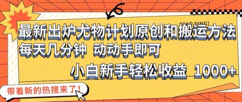 最新出炉尤物计划原创和搬运方法，简单易操作，动动手，小白新手轻松日入1000+【揭秘】-巅峰资源网
