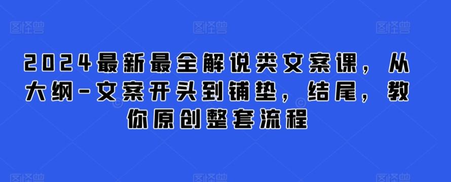 2024最新最全解说类文案课，从大纲-文案开头到铺垫，结尾，教你原创整套流程-巅峰资源网