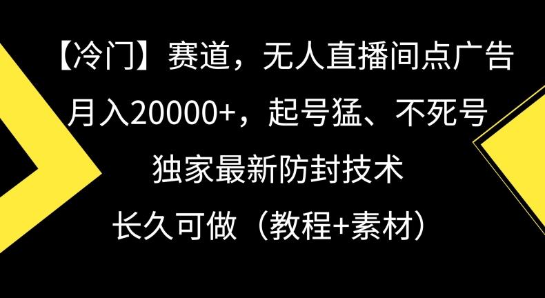 冷门赛道，无人直播间点广告，月入20000+，起号猛、不死号，独家最新防封技术【揭秘】-巅峰资源网