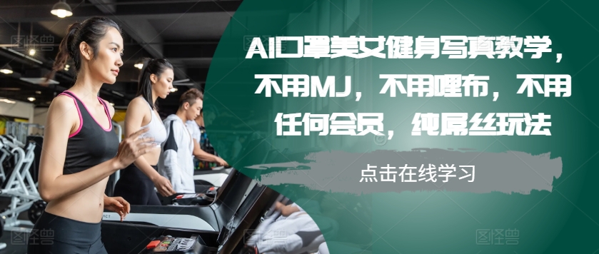 AI口罩美女健身写真教学，不用MJ，不用哩布，不用任何会员，纯屌丝玩法-巅峰资源网
