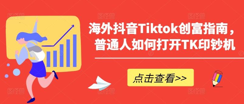海外抖音Tiktok创富指南，普通人如何打开TK印钞机-巅峰资源网