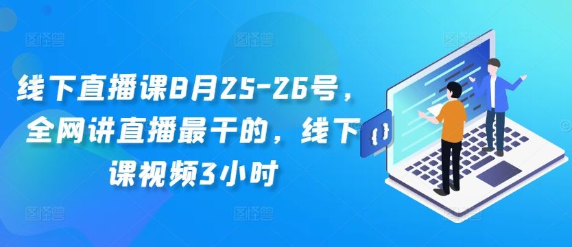 线下直播课8月25-26号，全网讲直播最干的，线下课视频3小时-巅峰资源网