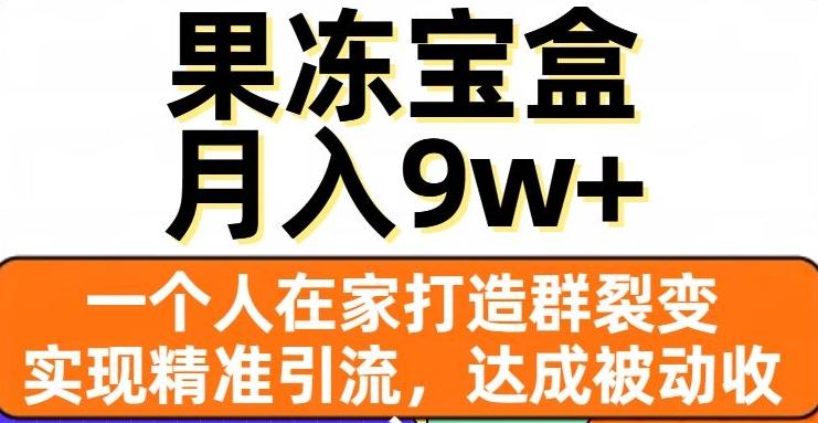 果冻宝盒，一个人在家打造群裂变，实现精准引流，达成被动收入，月入9w+-巅峰资源网