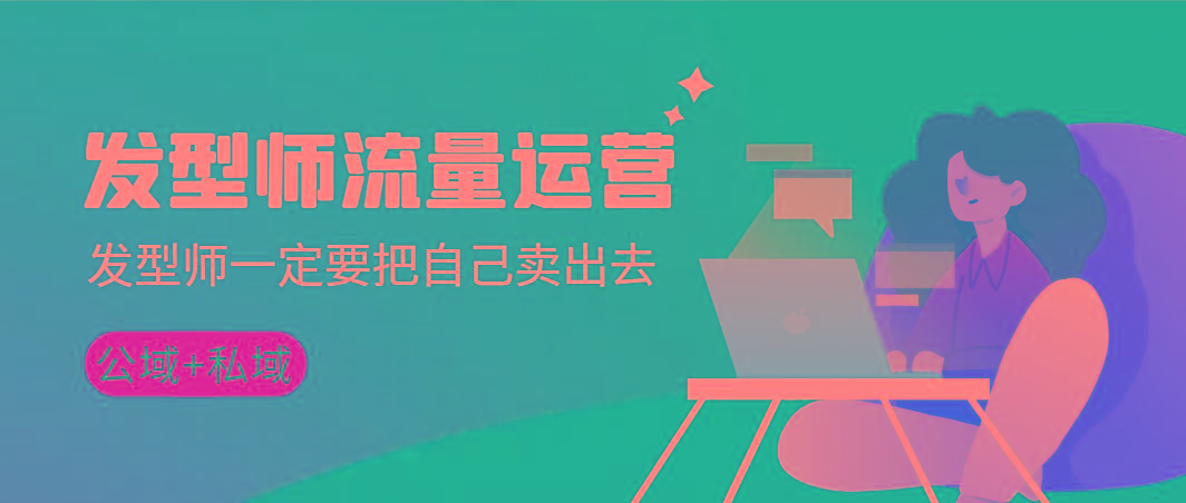 发型师 流量运营，发型师一定要把自己卖出去(公域+私城)高清无水印-巅峰资源网