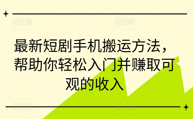 最新短剧手机搬运方法，帮助你轻松入门并赚取可观的收入-巅峰资源网
