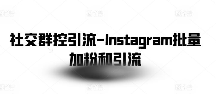 社交群控引流-Instagram批量加粉和引流-巅峰资源网