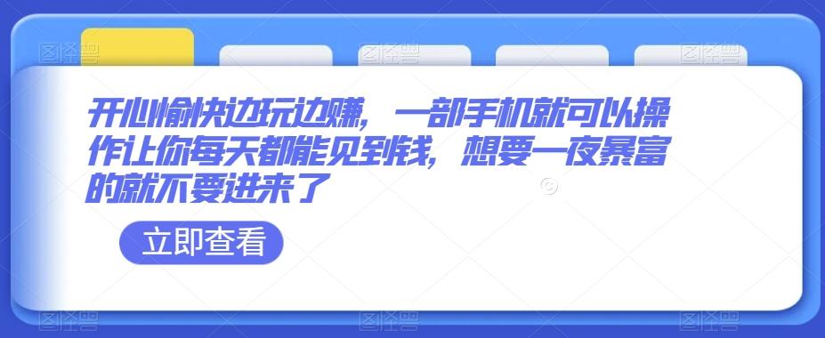 开心愉快边玩边赚，一部手机就可以操作让你每天都能见到钱，想要一夜暴富的就不要进来了-巅峰资源网