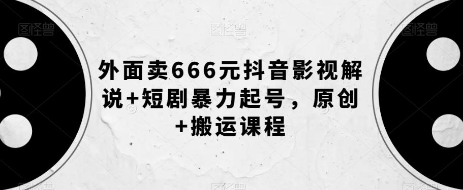 外面卖666元抖音影视解说+短剧暴力起号，原创+搬运课程-巅峰资源网