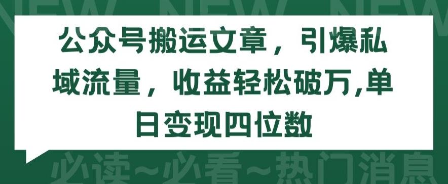 公众号搬运文章，引爆私域流量，收益轻松破万，单日变现四位数【揭秘】-巅峰资源网