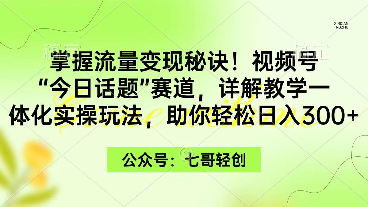 (9437期)掌握流量变现秘诀！视频号“今日话题”赛道，一体化实操玩法，助你日入300+-巅峰资源网