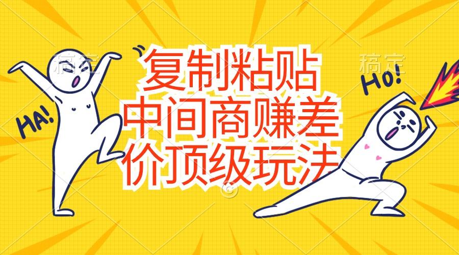 复制粘贴，中间商赚差价顶级玩法，零成本，硬通货-巅峰资源网