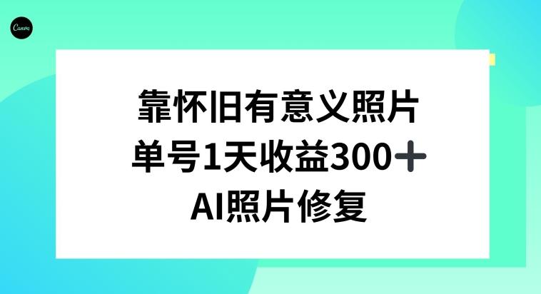 AI照片修复，靠怀旧有意义的照片，一天收益300+-巅峰资源网