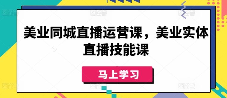 美业同城直播运营课，美业实体直播技能课-巅峰资源网