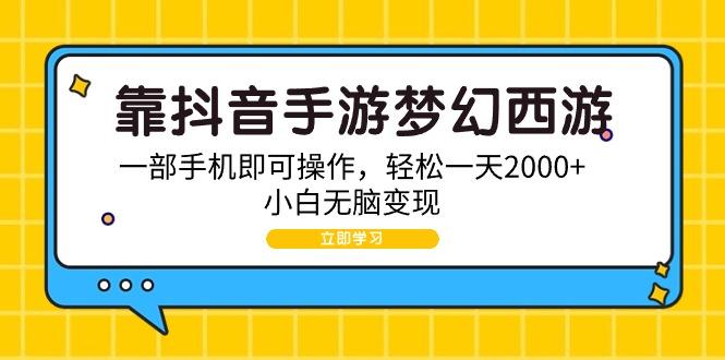 (9452期)靠抖音手游梦幻西游，一部手机即可操作，轻松一天2000+，小白无脑变现-巅峰资源网