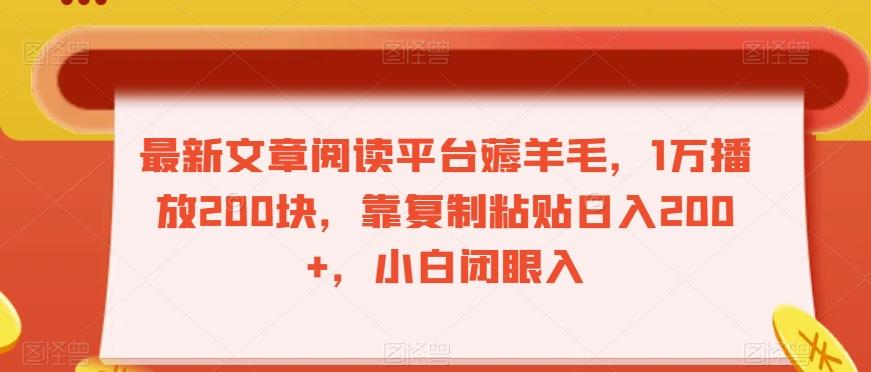 最新文章阅读平台薅羊毛，1万播放200块，靠复制粘贴日入200+，小白闭眼入【揭秘】-巅峰资源网