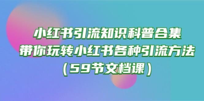小红书引流知识科普合集，带你玩转小红书各种引流方法(59节文档课-巅峰资源网