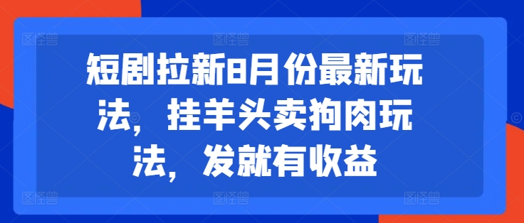 短剧拉新8月份最新玩法，挂羊头卖狗肉玩法，发就有收益-巅峰资源网