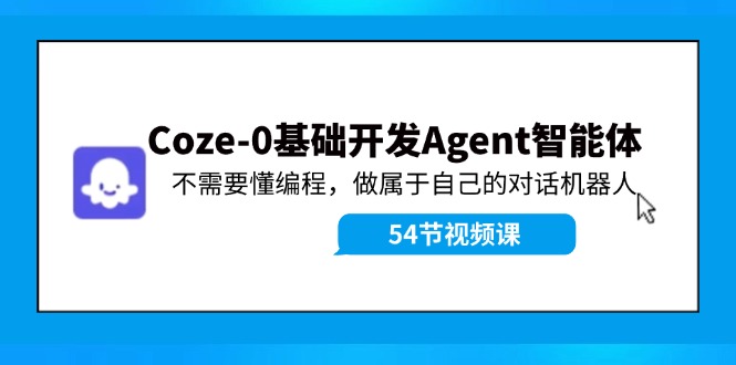 Coze-0基础开发 Agent智能体教程：不需要懂编程，做属于自己的对话机器人-巅峰资源网