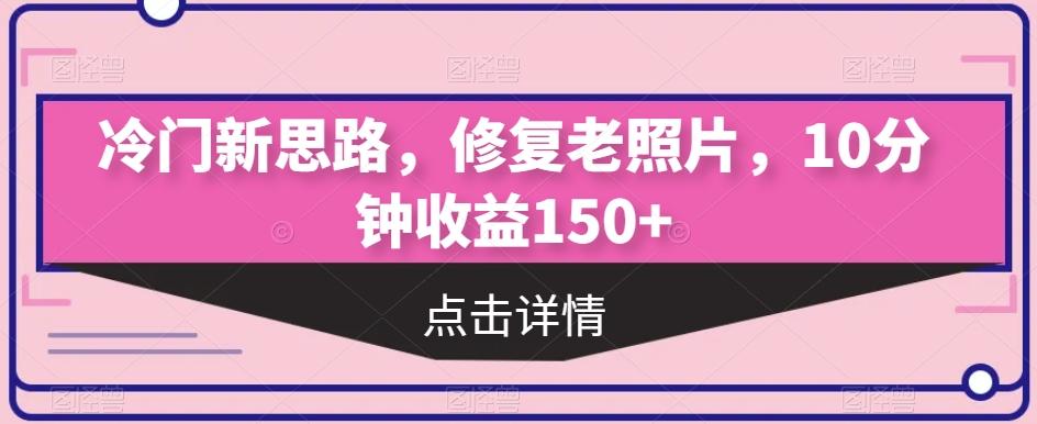 冷门新思路，修复老照片，10分钟收益150+-巅峰资源网