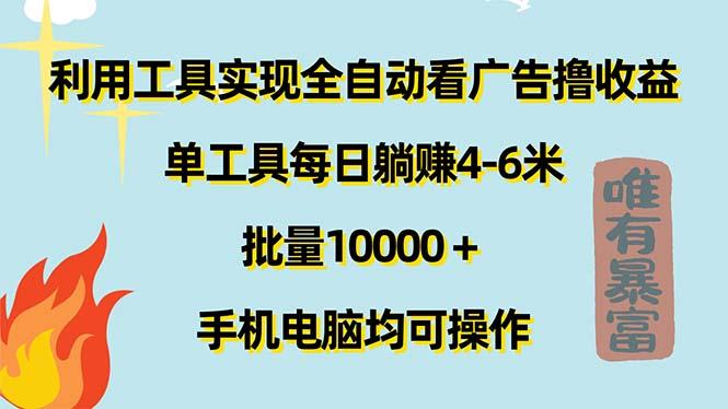 利用工具实现全自动看广告撸收益，单工具每日躺赚4-6米 ，批量10000＋...-巅峰资源网