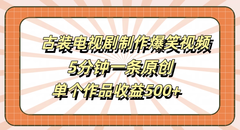 古装电视剧制作爆笑视频，5分钟一条原创，单个作品收益500+【揭秘】-巅峰资源网