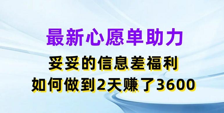 最新心愿单助力，妥妥的信息差福利，两天赚了3.6K【揭秘】-巅峰资源网