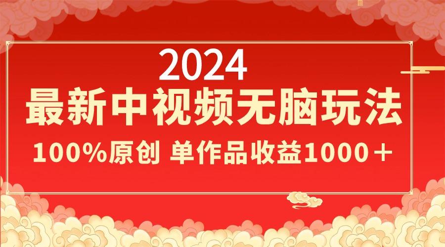 2024最新中视频无脑玩法，作品制作简单，100%原创，单作品收益1000＋-巅峰资源网