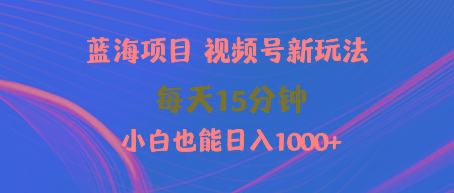 (9813期)蓝海项目视频号新玩法 每天15分钟 小白也能日入1000+-巅峰资源网