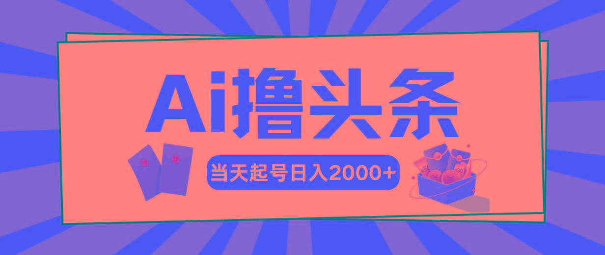 Ai撸头条，当天起号，第二天见收益，日入2000+-巅峰资源网