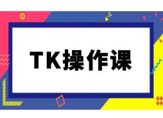 TK操作课，tiktok跨境电商教程(更新中)-巅峰资源网