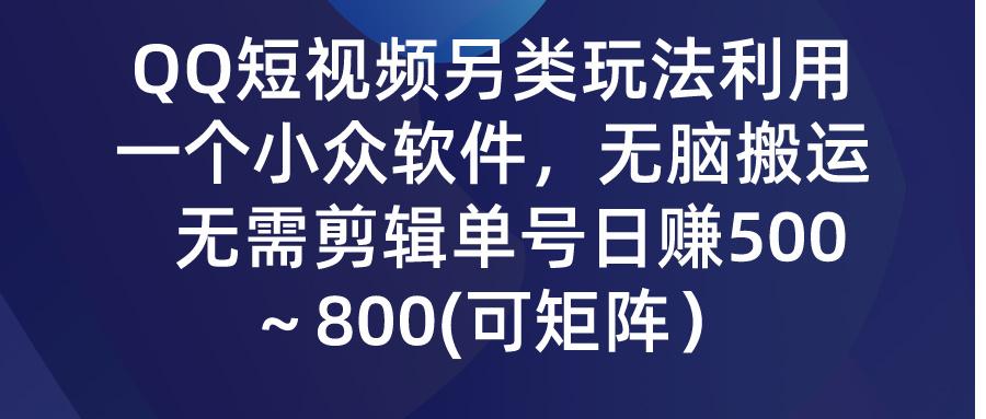 (9492期)QQ短视频另类玩法，利用一个小众软件，无脑搬运，无需剪辑单号日赚500～...-巅峰资源网