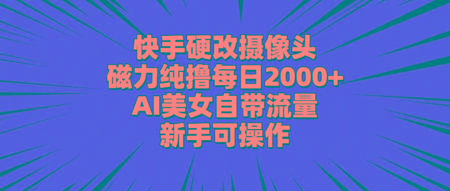 快手硬改摄像头，磁力纯撸每日2000+，AI美女自带流量，新手可操作-巅峰资源网