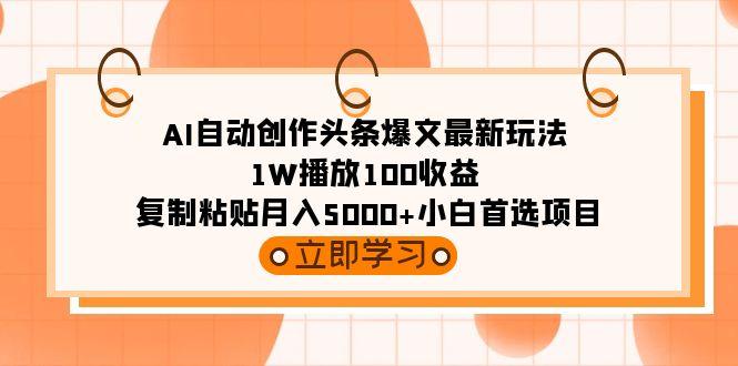 (9260期)AI自动创作头条爆文最新玩法 1W播放100收益 复制粘贴月入5000+小白首选项目-巅峰资源网