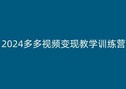 2024多多视频变现教学训练营，新手保姆级教程，适合新手小白-巅峰资源网