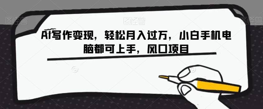 AI写作变现，轻松月入过万，小白手机电脑都可上手，风口项目【揭秘】-巅峰资源网