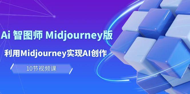 (10066期)玩赚Ai 智图师 Midjourney版：利用Midjourney实现AI创作及变现(10节课)-巅峰资源网