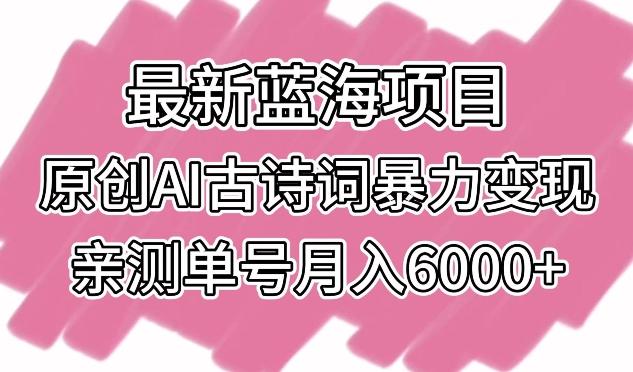最新蓝海项目，原创AI古诗词暴力变现，亲测单号月入6000+【揭秘】-巅峰资源网