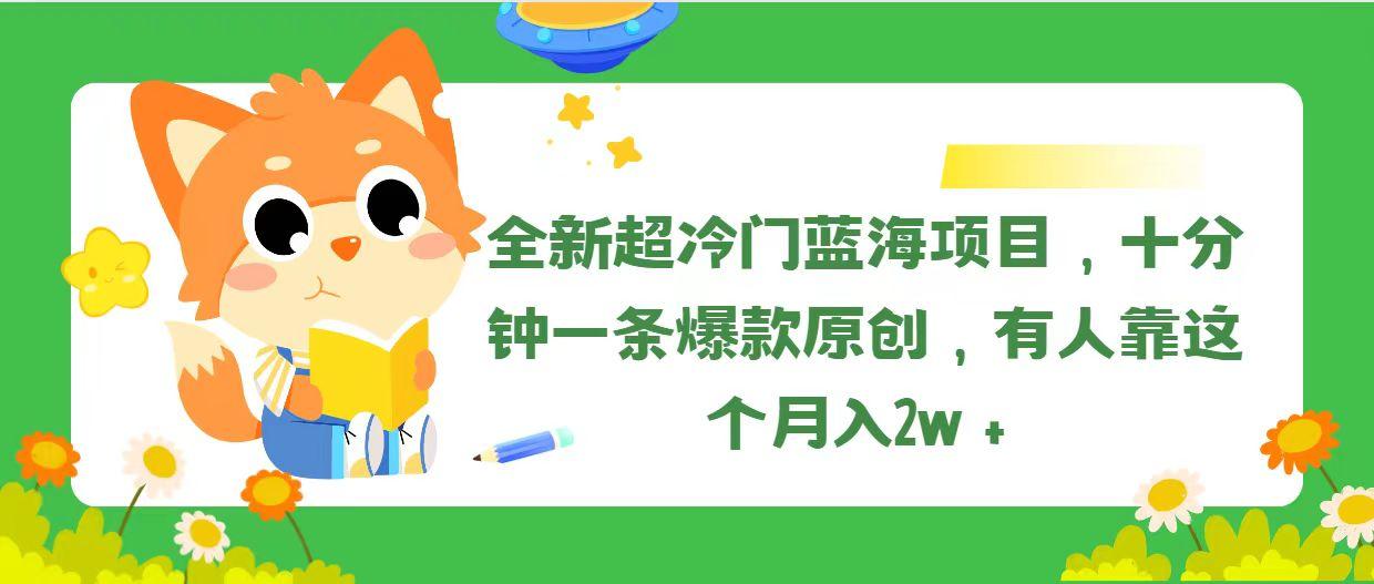 全新超冷门蓝海项目，十分钟一条爆款原创，有人靠这个月入2w＋-巅峰资源网