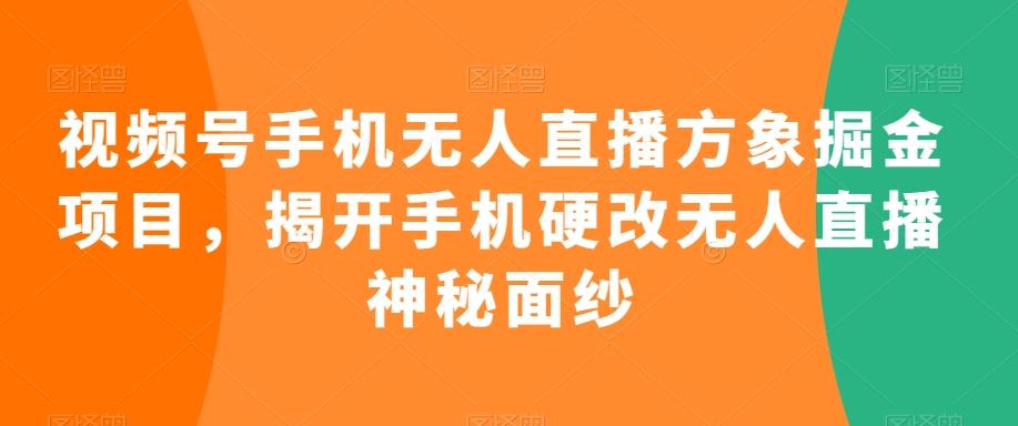 视频号手机无人直播方象掘金项目，揭开手机硬改无人直播神秘面纱-巅峰资源网
