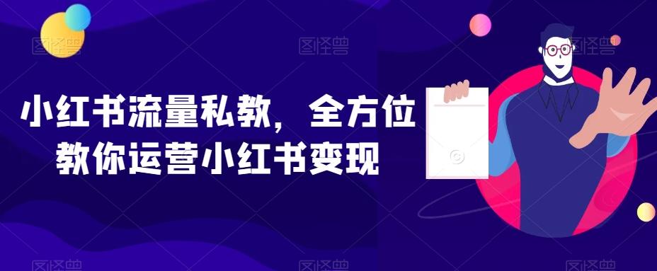 小红书流量私教，全方位教你运营小红书变现-巅峰资源网