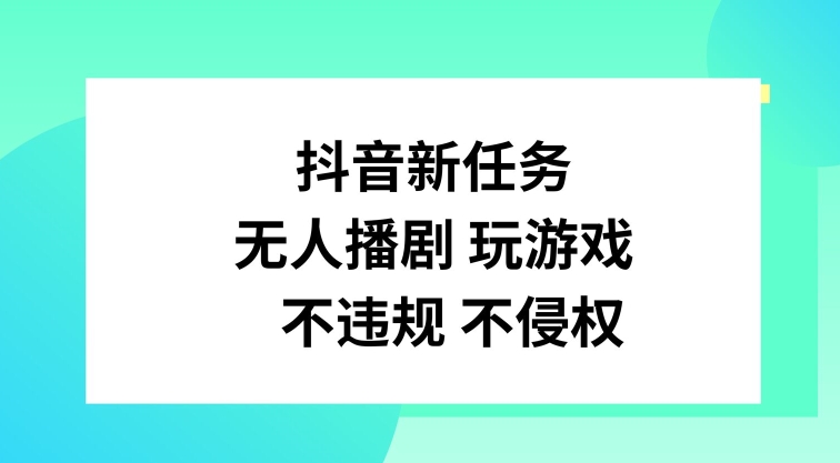 抖音新任务，无人播剧玩游戏，不违规不侵权【揭秘】-巅峰资源网