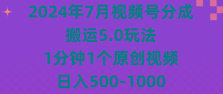 2024年7月视频号分成搬运5.0玩法，1分钟1个原创视频，日入500-1000-巅峰资源网