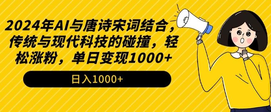 2024年AI与唐诗宋词结合，传统与现代科技的碰撞，轻松涨粉，单日变现1000+【揭秘】-巅峰资源网